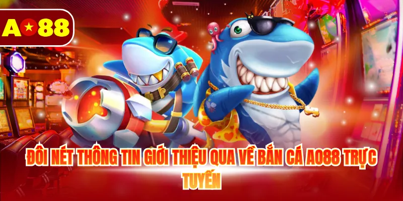 Đôi nét thông tin giới thiệu qua về bắn cá AO88 trực tuyến