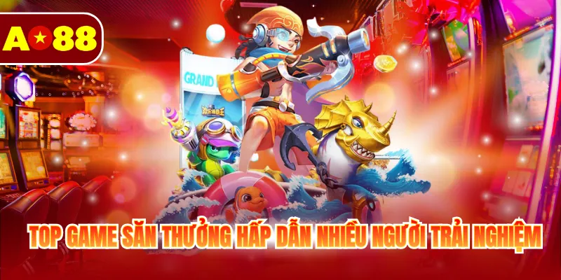 Top game săn thưởng hấp dẫn nhiều người trải nghiệm
